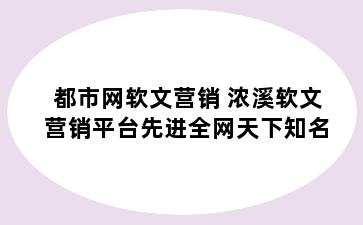 都市网软文营销 浓溪软文营销平台先进全网天下知名